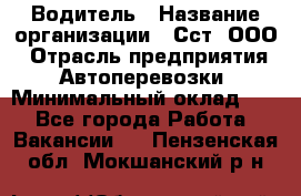 Водитель › Название организации ­ Сст, ООО › Отрасль предприятия ­ Автоперевозки › Минимальный оклад ­ 1 - Все города Работа » Вакансии   . Пензенская обл.,Мокшанский р-н
